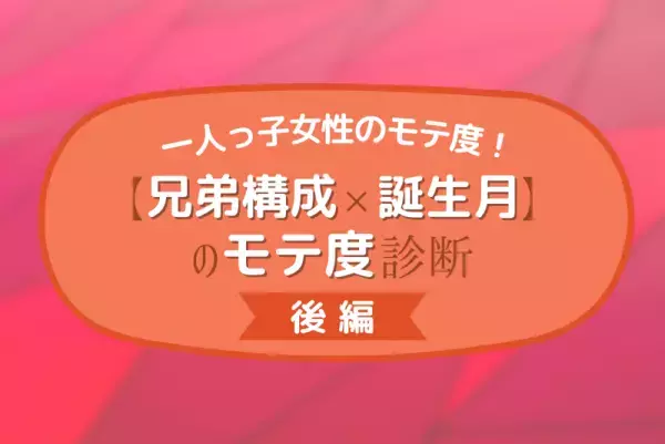 一人っ子は意外とモテる！？【兄弟構成×誕生月】のモテ度診断｜後編