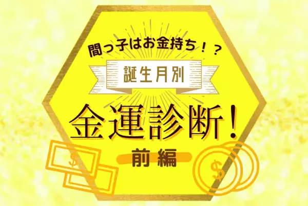 間っ子はお金持ち！？誕生月別【金運】診断！前編