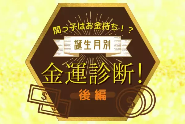 間っ子はお金持ち！？誕生月別【金運】診断！後編