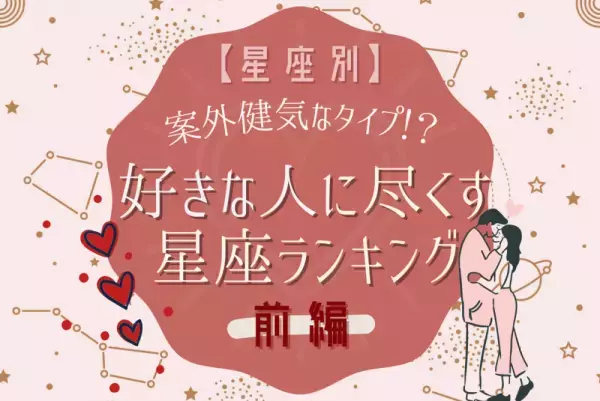 案外健気なタイプ！？【星座別】好きな人に尽くす人ランキング｜前編
