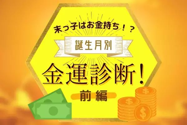 末っ子はお金持ち！？誕生月別【金運】診断！前編