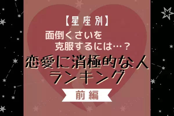 面倒くさいを克服するには…？【星座別】恋愛に消極的な人ランキング｜前編