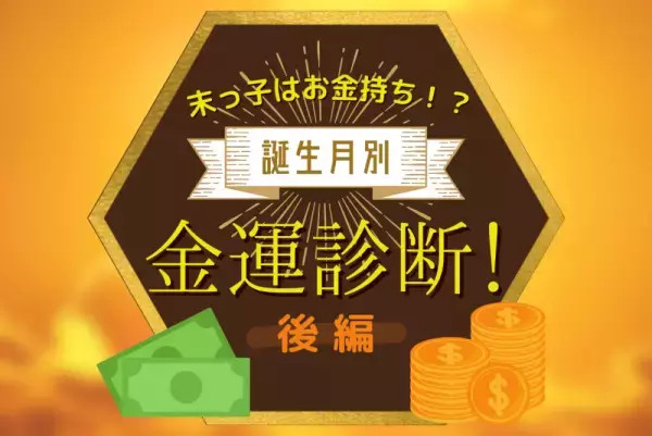 末っ子はお金持ち！？誕生月別【金運】診断！後編