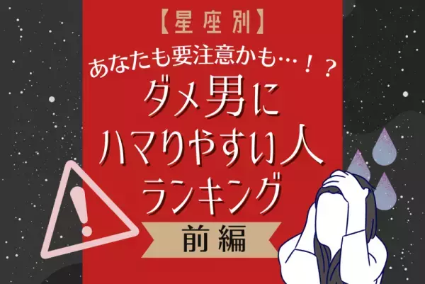 あなたも要注意かも…！？【星座別】ダメ男にハマりやすい人ランキング｜前編
