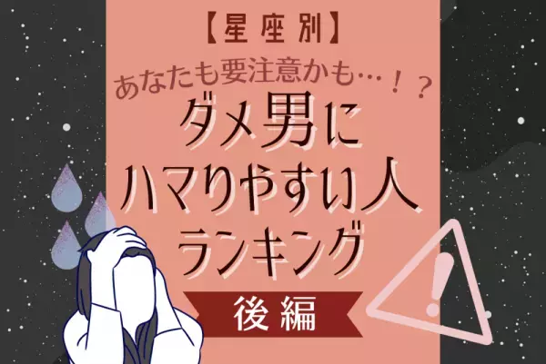 あなたも要注意かも…！？【星座別】ダメ男にハマりやすい人ランキング｜後編
