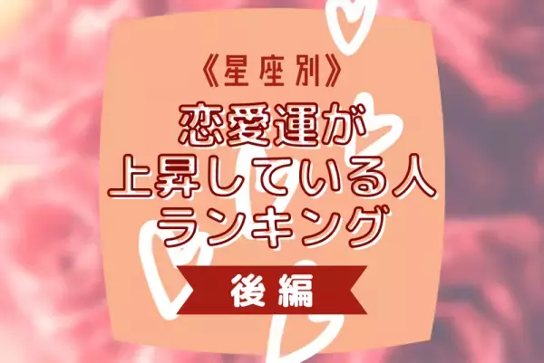 なんだかモテてる！？【星座別】恋愛運が上昇している人ランキング｜後編