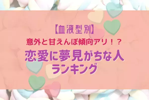 意外と甘えんぼ傾向アリ！？【血液型別】恋愛に夢見がちな人ランキング
