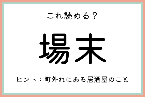 場末 じょうまつ 読めたらスゴイ 難読漢字 4選 21年7月5日 ウーマンエキサイト 1 2