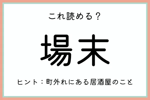「場末」＝「じょうまつ」…？読めたらスゴイ！《難読漢字》4選