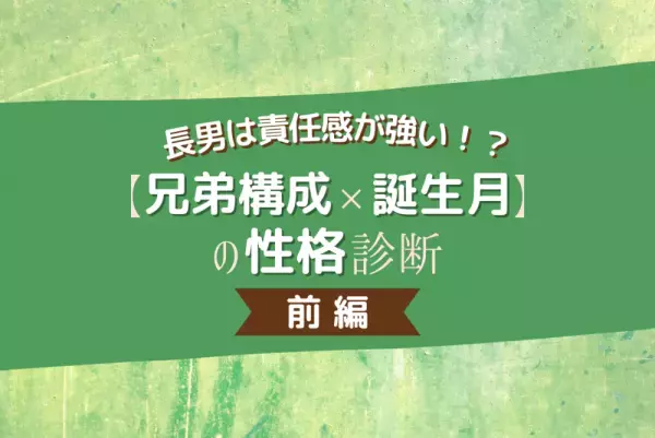 長男は責任感が強い！？【兄弟構成×誕生月】の性格診断！前編