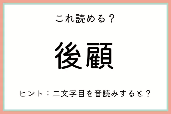 「後顧」＝「こうがん」…？読めたらスゴイ！《難読漢字》4選