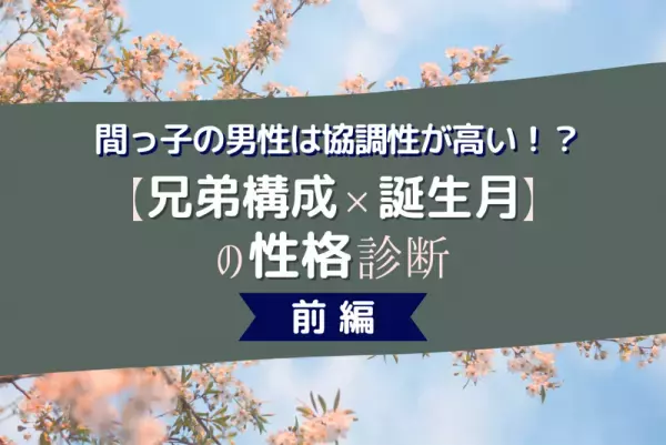 間っ子の男性は協調性が高い！？【兄弟構成×誕生月】の性格診断！前編