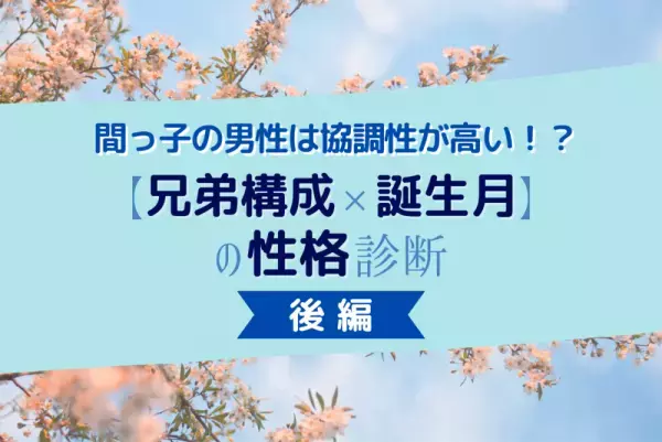 間っ子の男性は協調性が高い！？【兄弟構成×誕生月】の性格診断！後編