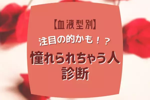 注目の的かも！？【血液型別】憧れられちゃう人診断