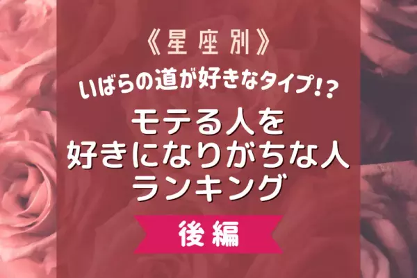 いばらの道が好きなタイプ！？【星座別】モテる人を好きになりがちな人ランキング｜後編