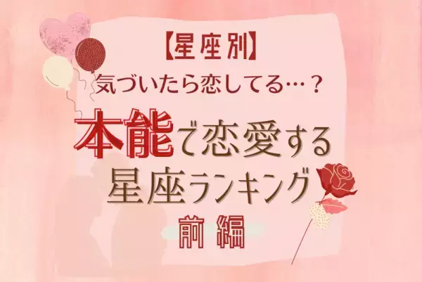 気づいたら恋してる…？本能で恋愛する星座ランキング｜前編