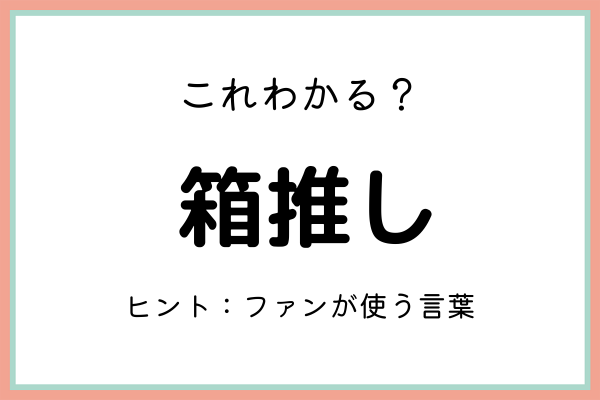箱推し ってどんな意味 知っておきたい 正しい意味と使い方 はコレ 21年7月13日 ウーマンエキサイト 1 2