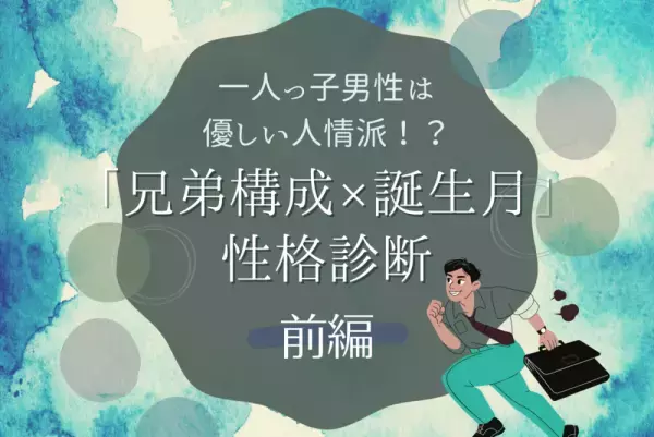 一人っ子男性は優しい人情派！？【兄弟構成×誕生月】の性格診断！前編