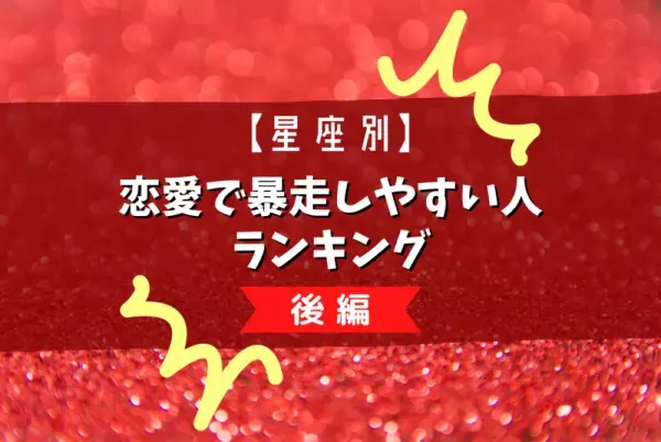 うっかりスイッチが入るかも…？【星座別】恋愛で暴走しやすい人ランキング｜後編