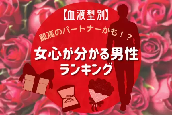 【血液型別】最高のパートナーかも！？“女心が分かる男性”ランキング