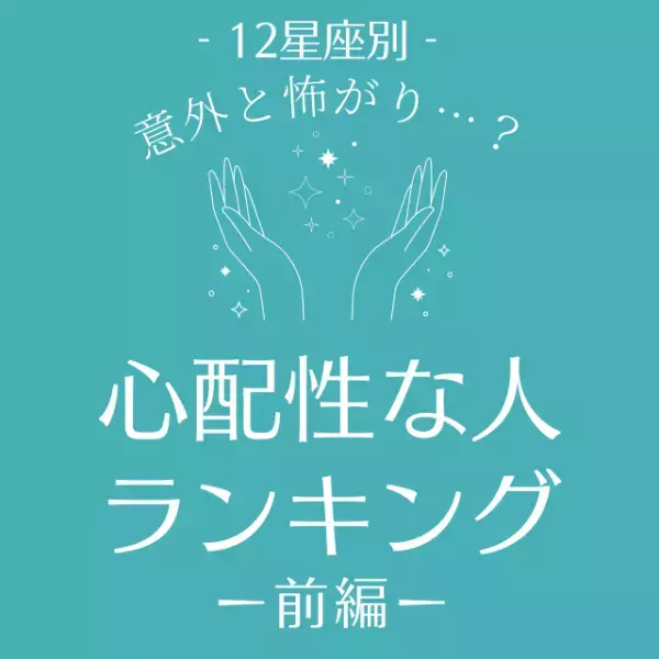 意外と怖がり…？【星座別】心配性な人ランキング｜前編