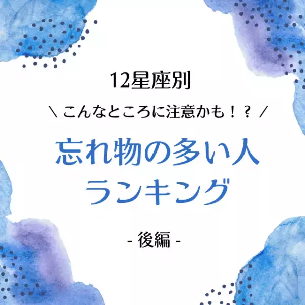 こんなところに注意かも！？【星座別】忘れ物の多い人ランキング｜後編