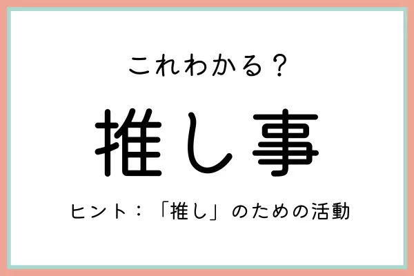 「推し事」ってどんな意味…？知っておきたい《正しい意味と使い方》