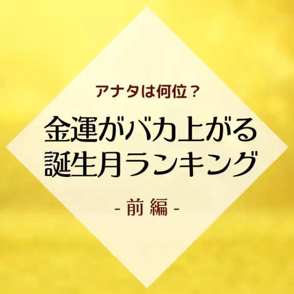 今年金運がバカ上がる誕生月ランキング｜前編