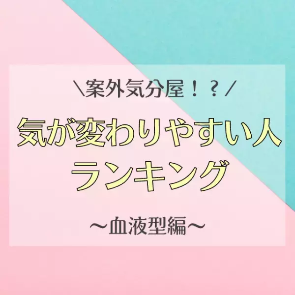 案外気分屋！？【血液型別】気が変わりやすい人ランキング