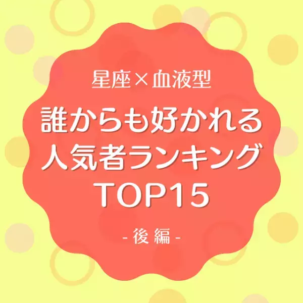 【星座×血液型】誰からも好かれる人気者ランキングTOP15｜後編
