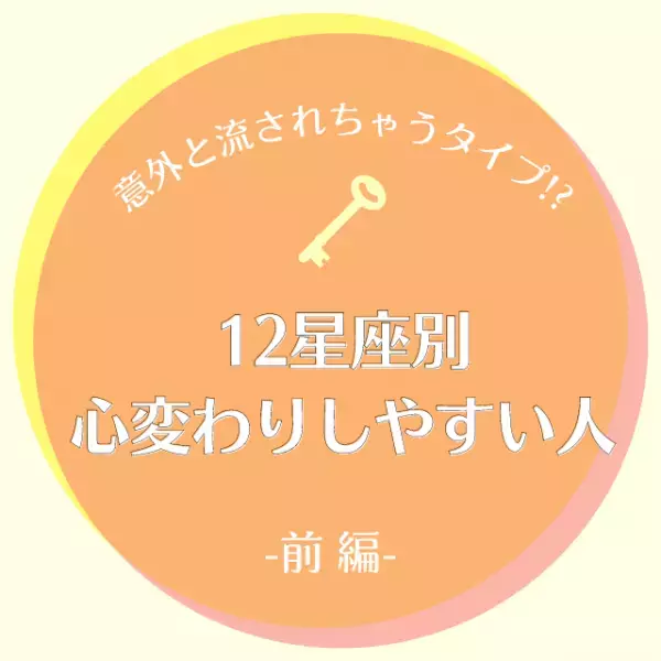 意外と流されちゃうタイプ！？【星座別】心変わりしやすい人｜前編