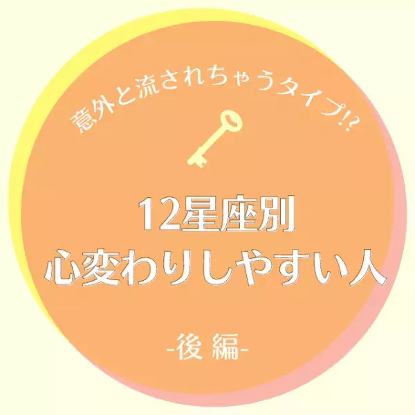 意外と流されちゃうタイプ！？【星座別】心変わりしやすい人｜後編