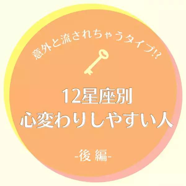 意外と流されちゃうタイプ！？【星座別】心変わりしやすい人｜後編