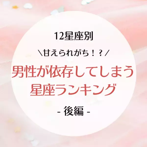 甘えられがち！？【12星座別】男性が依存してしまう星座ランキング｜後半