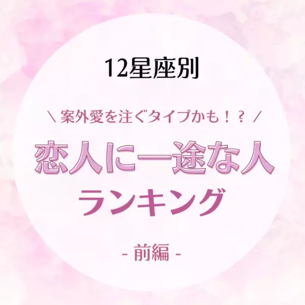 案外愛を注ぐタイプかも！？【星座別】恋人に一途な人ランキング｜前編