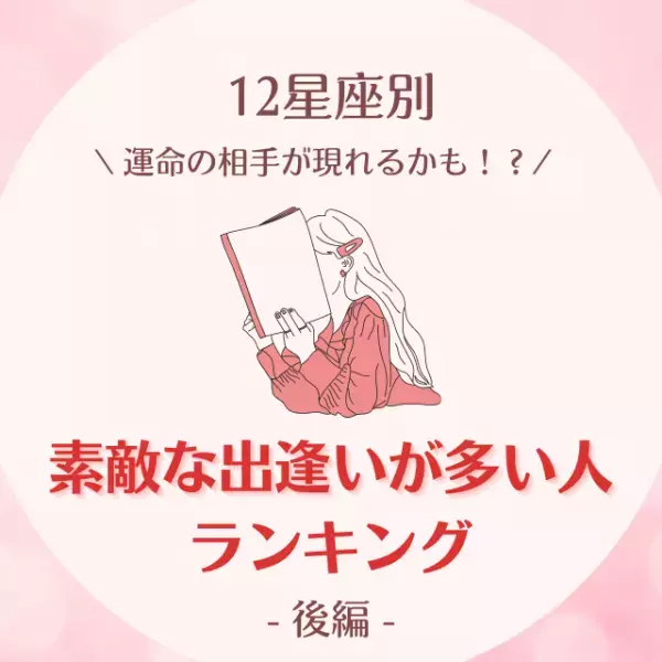 運命の相手が現れるかも！？【星座別】素敵な出逢いが多い人ランキング｜後編