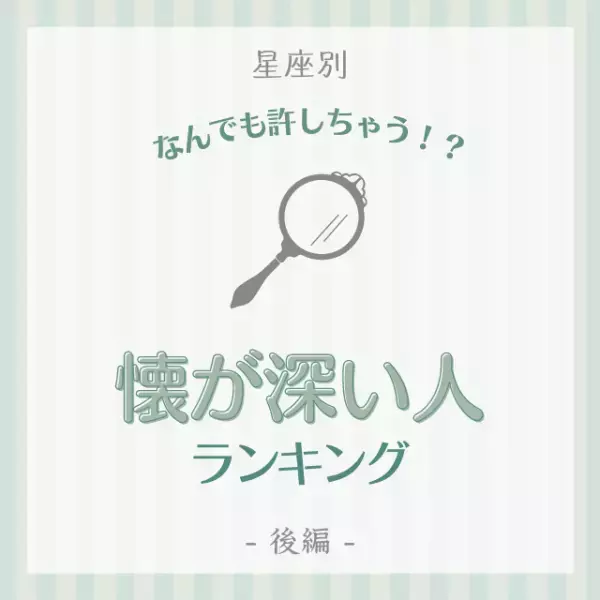 なんでも許しちゃう！？【12星座別】「懐が深い人」ランキング｜後半