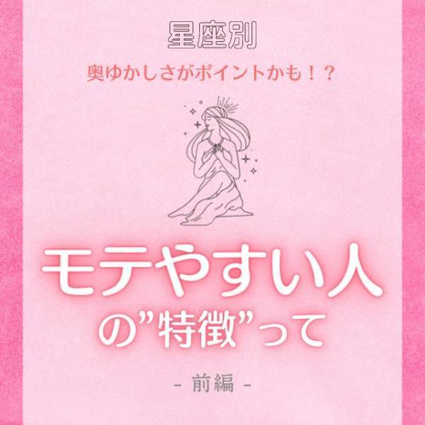 【星座別】奥ゆかしさがポイントかも！？“モテやすい人”の特徴って？｜前編