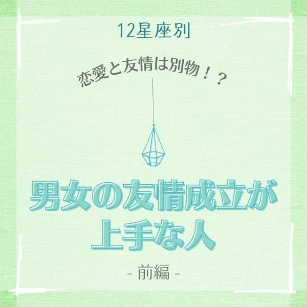 「恋愛と友情は別物！？」【12星座別】男女の友情成立が上手な人ランキング｜7位〜12位