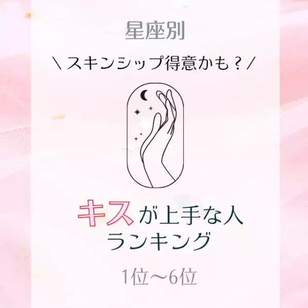 スキンシップ得意かも？【星座別】キスが上手な人ランキング｜1位〜6位