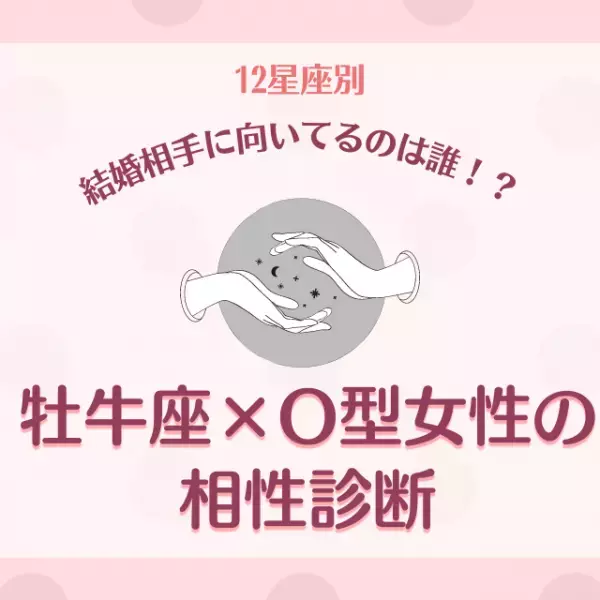 結婚相手に向いてるのは誰！？【12星座別】牡牛座×O型女性の相性診断