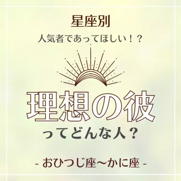 人気者であってほしい！？【12星座別】理想の彼ってどんな人？（おひつじ座～かに座編）