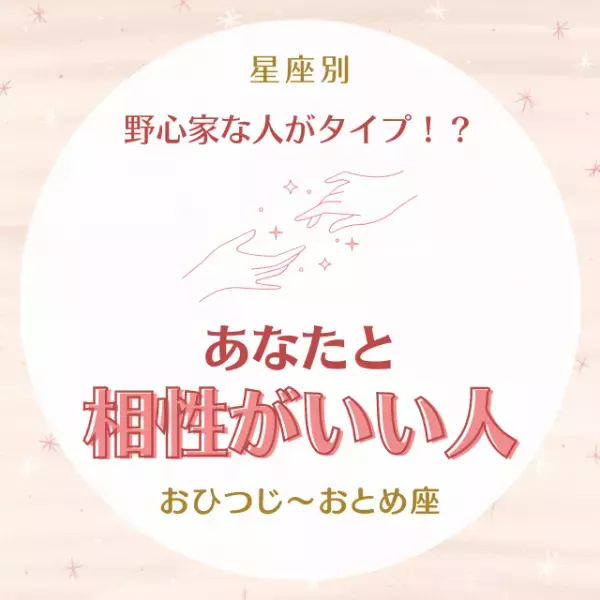 野心家な人がタイプ！？【星座別】あなたと“相性がいい人”｜おひつじ座～おとめ座