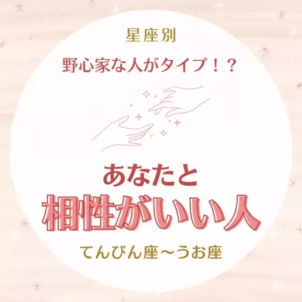 野心家な人がタイプ！？【星座別】あなたと“相性がいい人”｜てんびん座～うお座