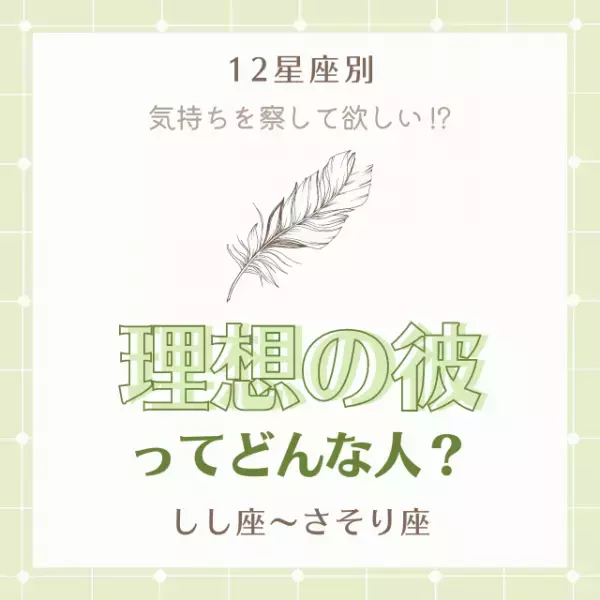 気持ちを察して欲しい！？【12星座別】理想の彼ってどんな人？（しし座～さそり座編）
