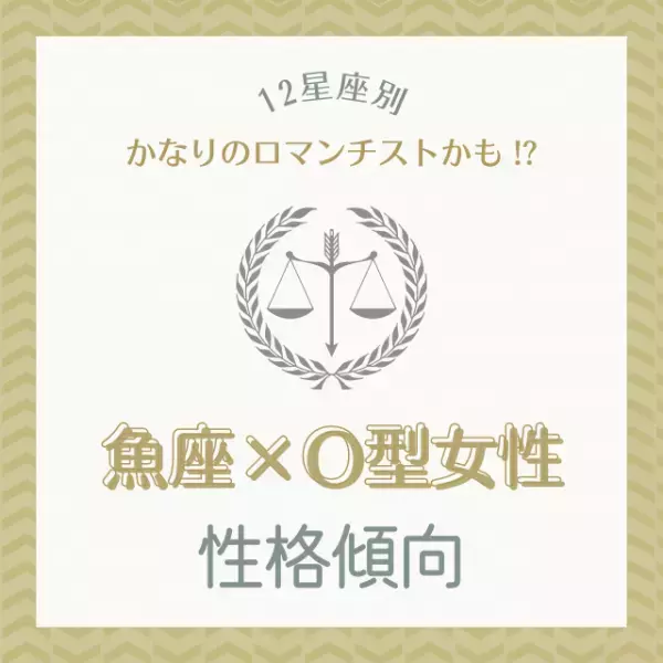「かなりのロマンチストかも！？」【12星座別】魚座×O型女性の性格傾向