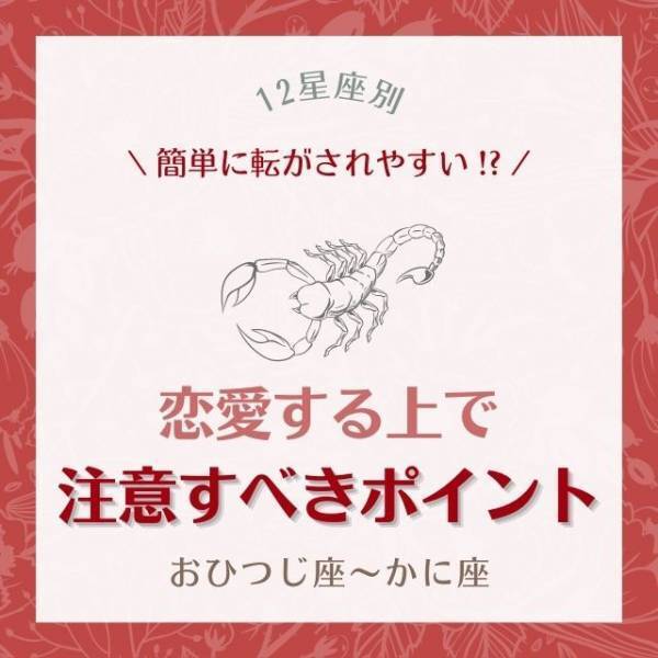 簡単に転がされやすい！？【星座別】恋愛する上で”注意すべきポイント”｜おひつじ座〜かに座