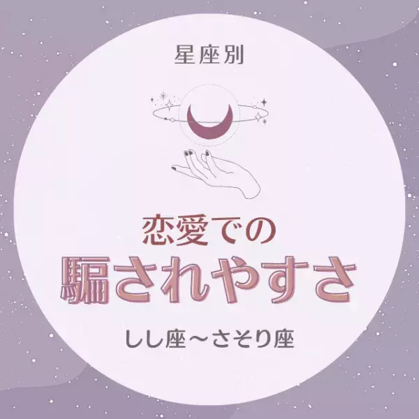 相手を信じすぎかも！？【星座別】”恋愛での騙されやすさ”｜しし座〜さそり座