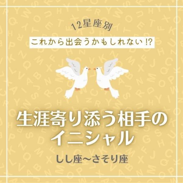 これから出会うかもしれない！？【12星座別】生涯寄り添う相手のイニシャル｜しし座〜さそり座