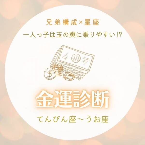 一人っ子女性は玉の輿に乗りやすい！？【兄弟構成×星座】の金運診断｜てんびん座〜うお座